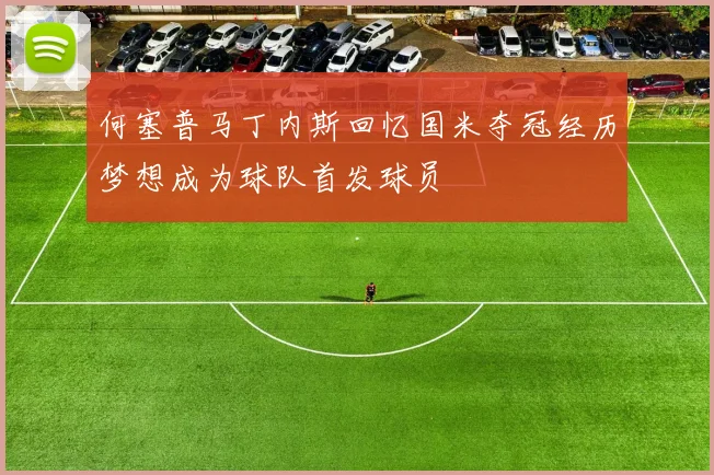 何塞普马丁内斯回忆国米夺冠经历梦想成为球队首发球员