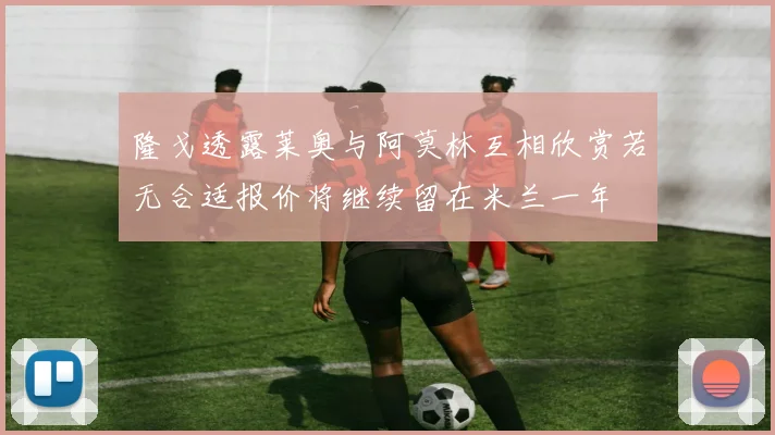 隆戈透露莱奥与阿莫林互相欣赏若无合适报价将继续留在米兰一年