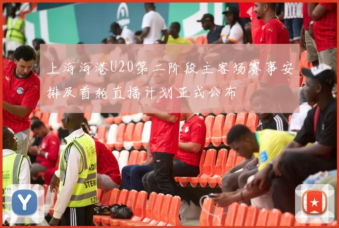上海海港U20第二阶段主客场赛事安排及首轮直播计划正式公布