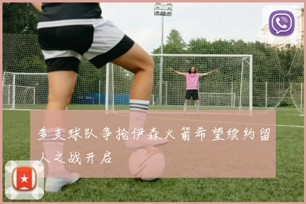 多支球队争抢伊森火箭希望续约留人之战开启