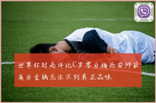 世界杯时尚评比C罗零分梅西安帅获高分金钱无法买到真正品味