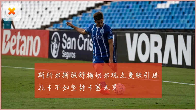 斯科尔斯驳舒梅切尔观点曼联引进扎卡不如坚持卡塞米罗