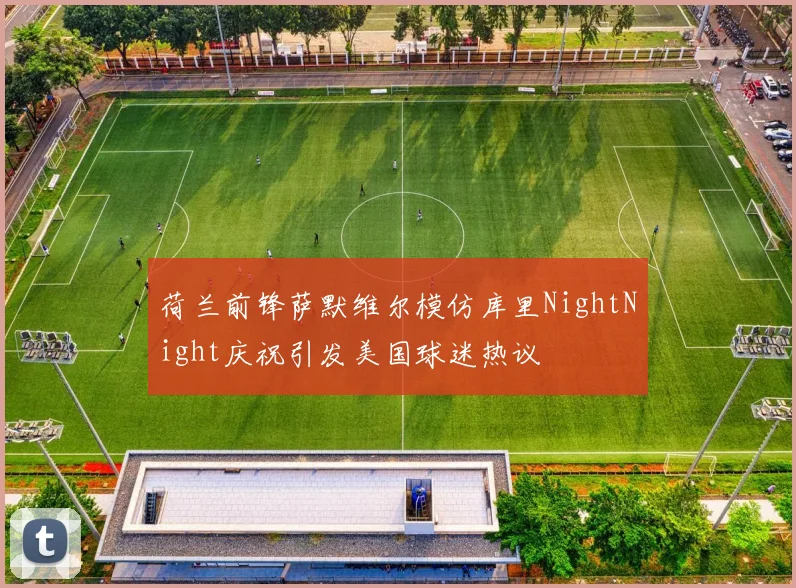 荷兰前锋萨默维尔模仿库里NightNight庆祝引发美国球迷热议