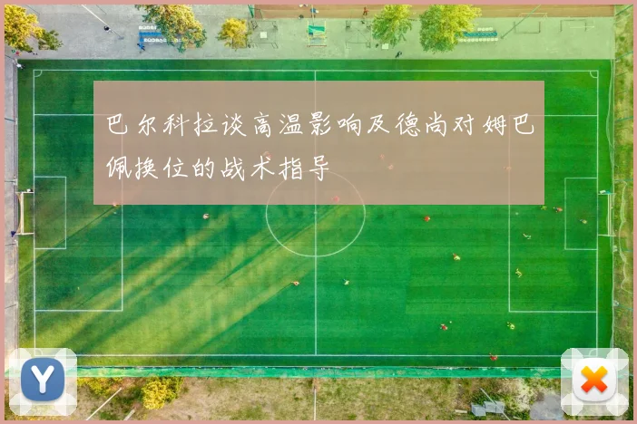 巴尔科拉谈高温影响及德尚对姆巴佩换位的战术指导
