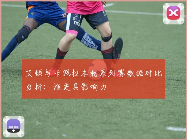 艾顿与卡佩拉本轮系列赛数据对比分析：谁更具影响力